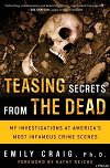 Teasing Secrets from the Dead: My Investigations at America&#039;s Most Infamous Crime Scenes