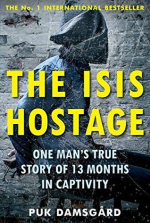 The ISIS Hostage: One Man&#039;s True Story of 13 Months in Captivity