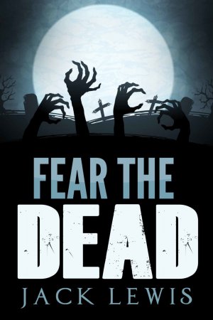 Fear the Dead: A Zombie Apocalypse Book