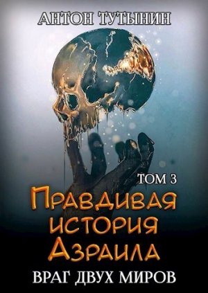 Правдивая история Азраила. Враг двух миров. Том 3