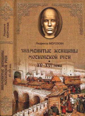 Знаменитые женщины Московской Руси. XV—XVI века