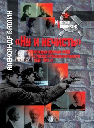 &quot;Ну и нечисть&quot;. Немецкая операция НКВД в Москве и Московской области 1936-1941 гг