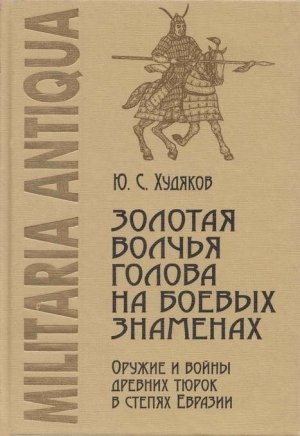 Золотая волчья голова на боевых знаменах. Оружие и войны древних тюрок в степях Евразии