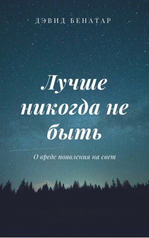 Лучше никогда не быть. О вреде появления на свет