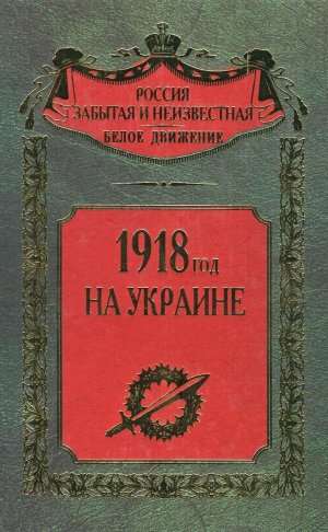 1918 год на Украине (Воспоминания участников событий и боев на Украине в период конца 1917 – 1918 гг.)