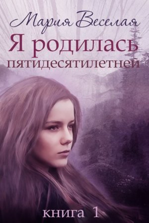 Я родилась пятидесятилетней. Книга 1